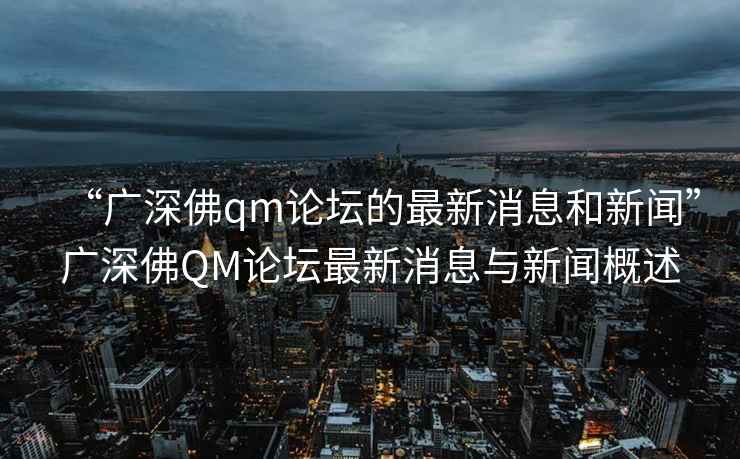 想知道广深佛qm论坛的最新消息和新闻?这些热点不容错过。